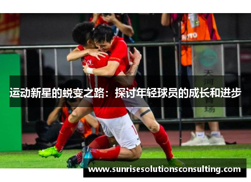 运动新星的蜕变之路：探讨年轻球员的成长和进步