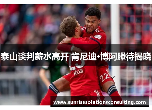 泰山谈判薪水高开 肯尼迪·博阿滕待揭晓